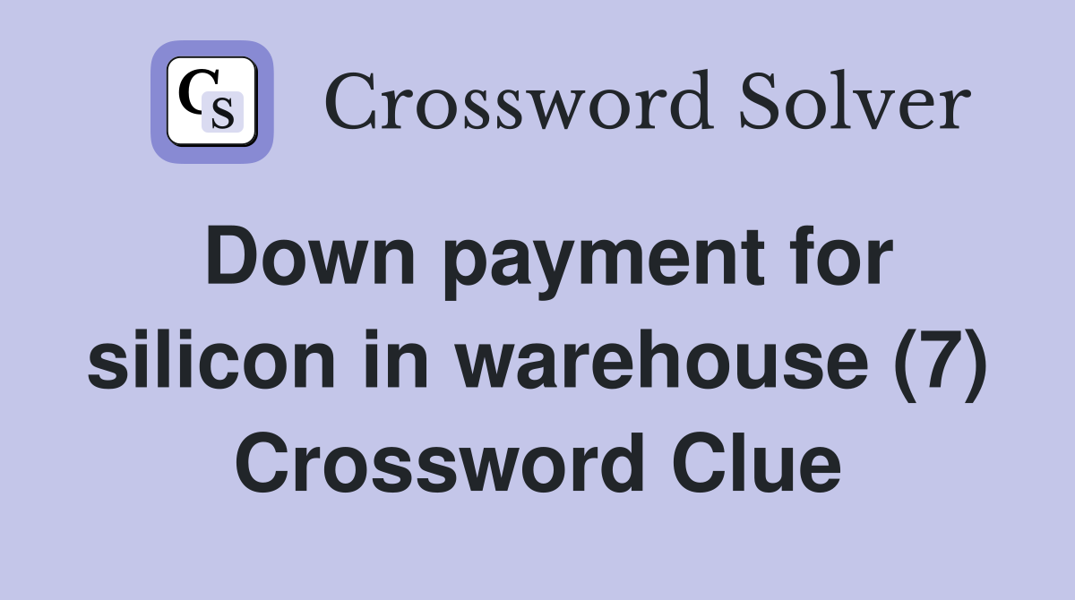 Down payment for silicon in warehouse (7) Crossword Clue