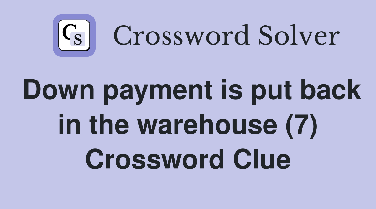 Down payment is put back in the warehouse (7) Crossword Clue