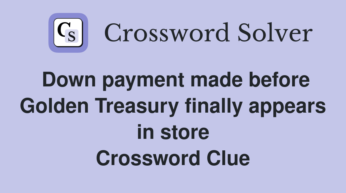 Down payment made before Golden Treasury finally appears in store Crossword Clue