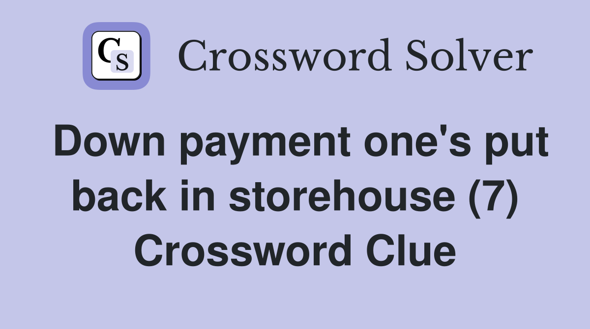 Down payment one's put back in storehouse (7) Crossword Clue