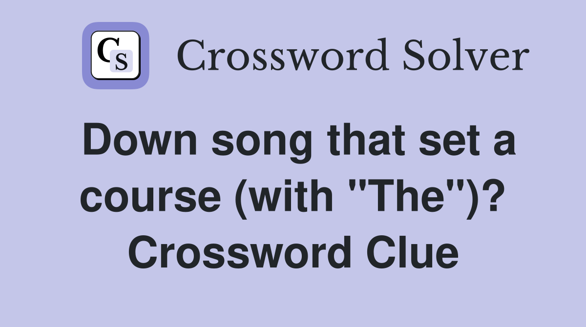 Down song that set a course (with "The")? Crossword Clue