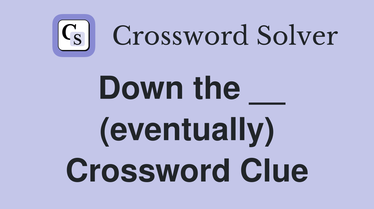 Down the __ (eventually) Crossword Clue