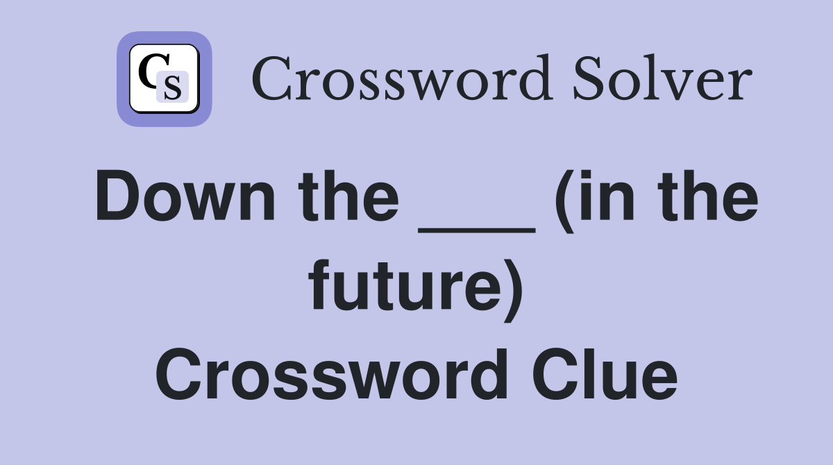 Down the ___ (in the future) Crossword Clue