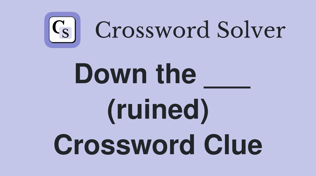 Down the ___ (ruined) Crossword Clue