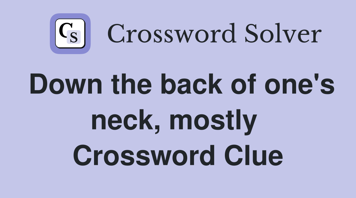 Down the back of one's neck, mostly  Crossword Clue