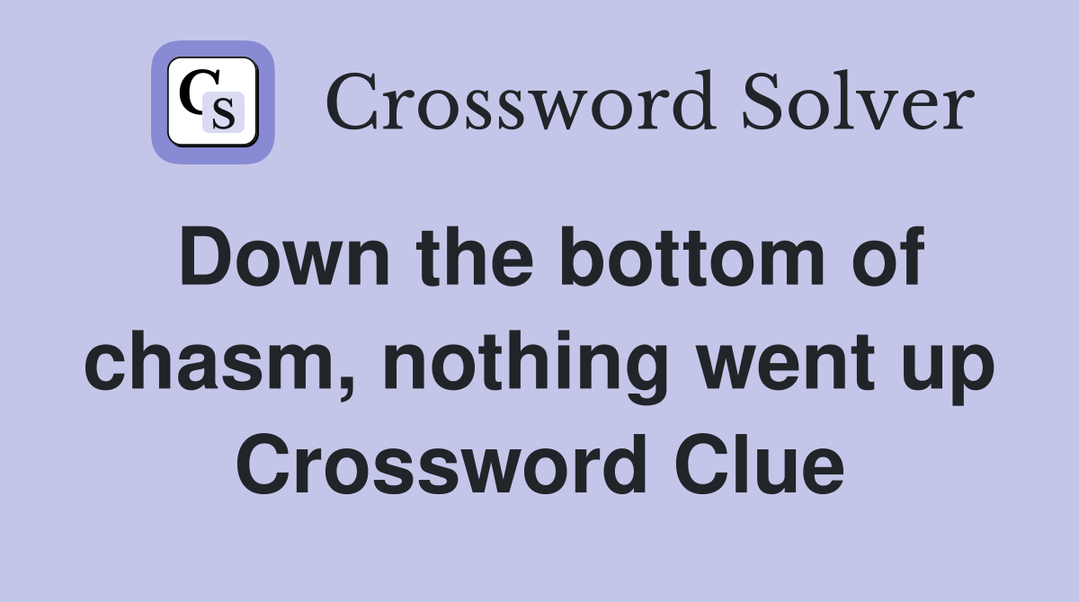 Down the bottom of chasm, nothing went up Crossword Clue