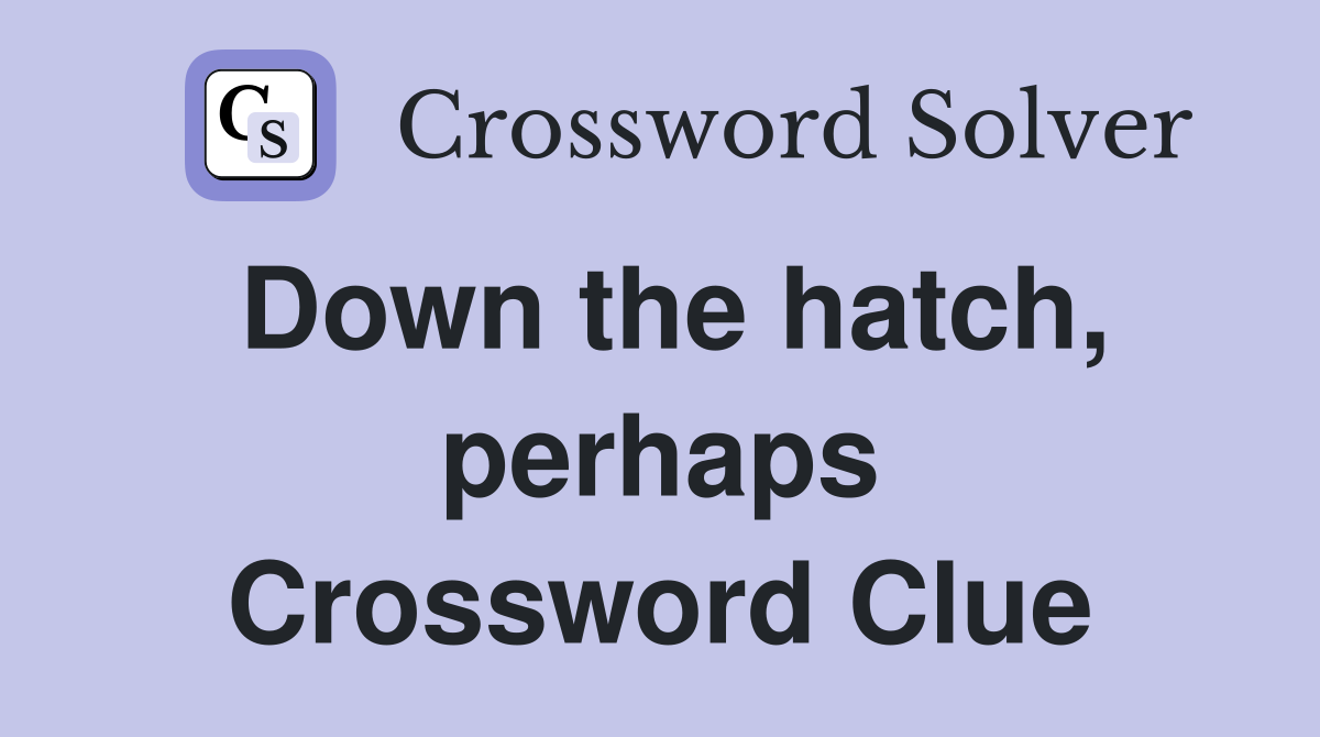 Down the hatch, perhaps Crossword Clue