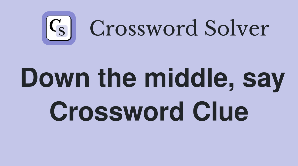 Down the middle, say Crossword Clue