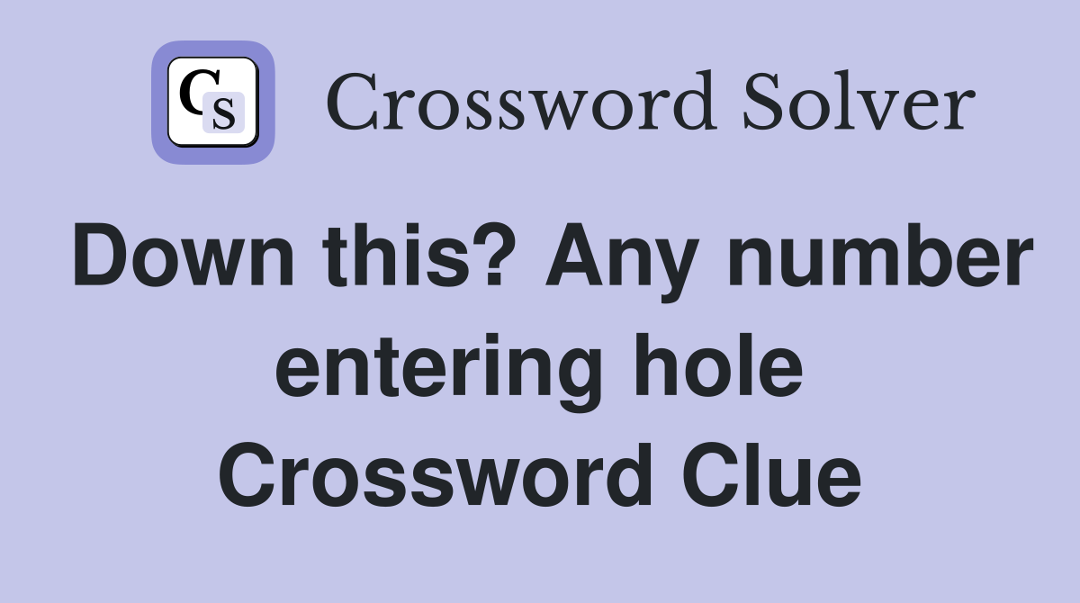 Down this? Any number entering hole Crossword Clue