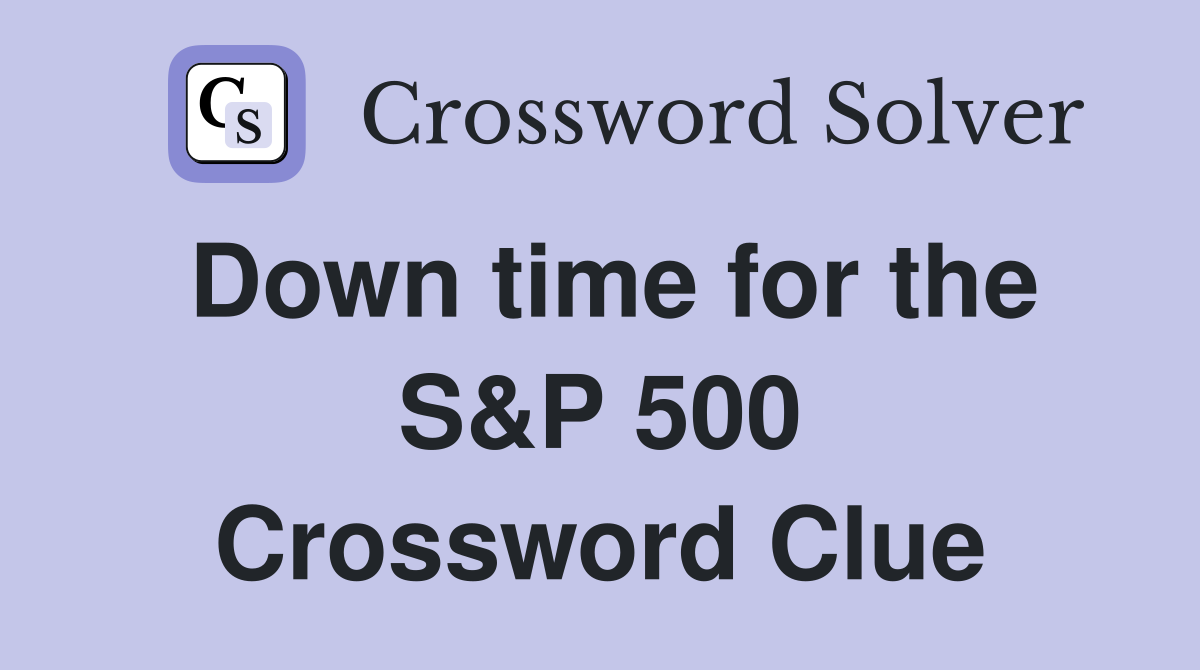 Down time for the S&P 500 Crossword Clue