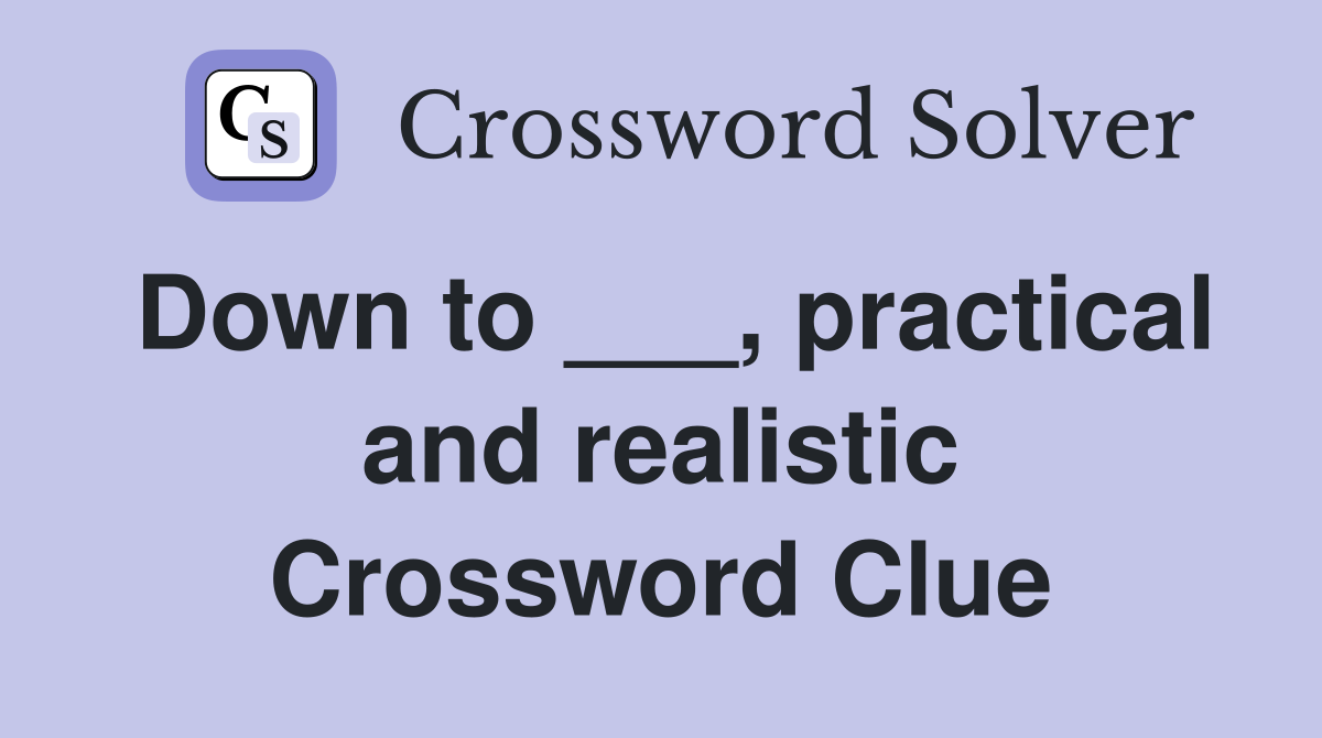 Down to ___, practical and realistic Crossword Clue