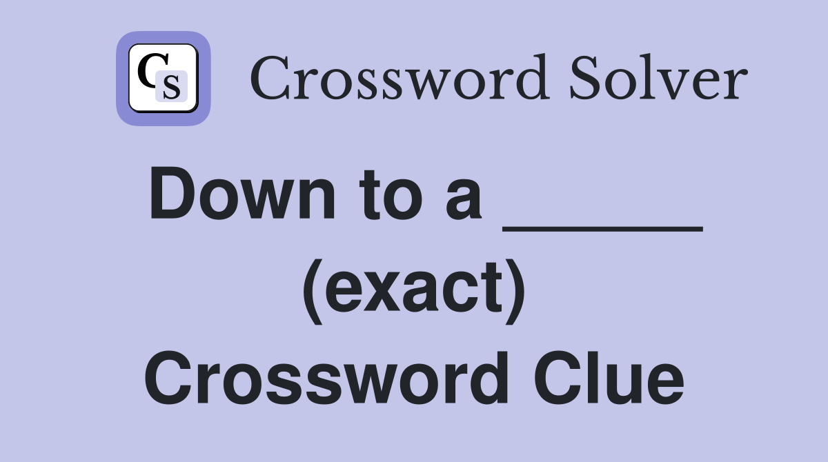 Down to a _____ (exact) Crossword Clue