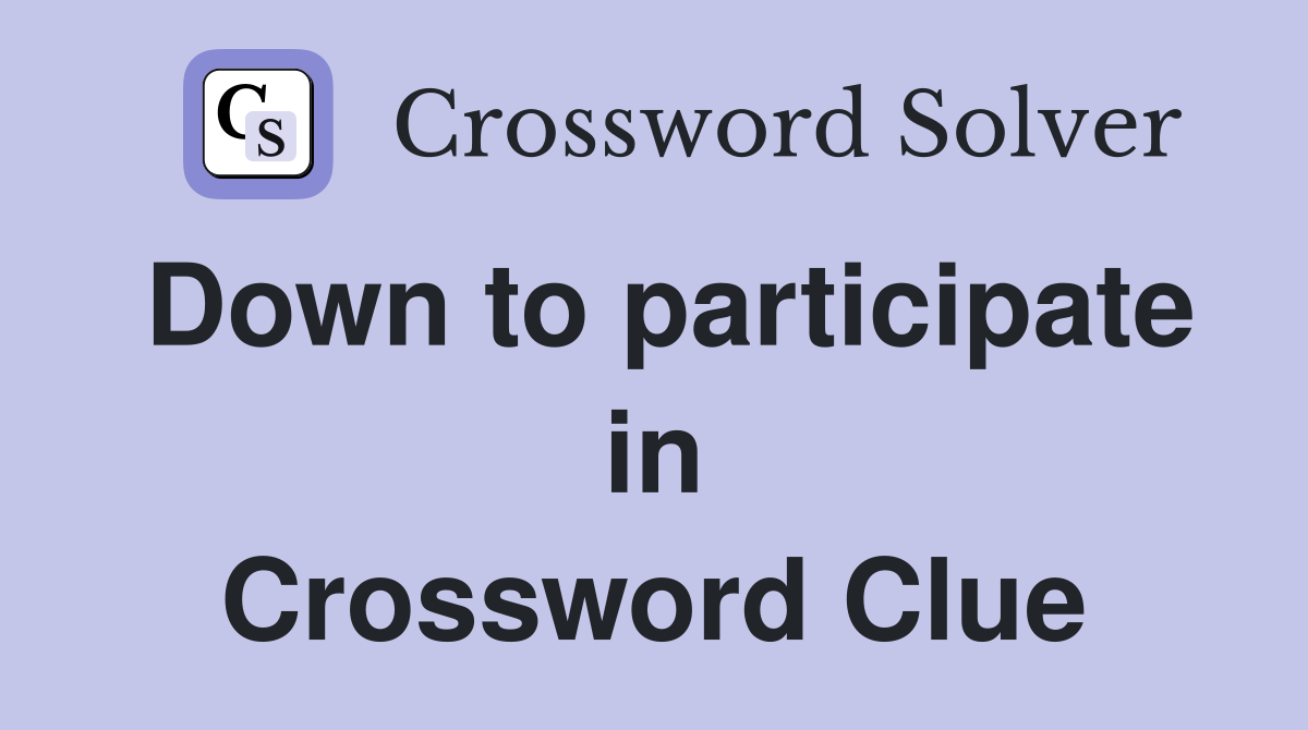 Down to participate in Crossword Clue