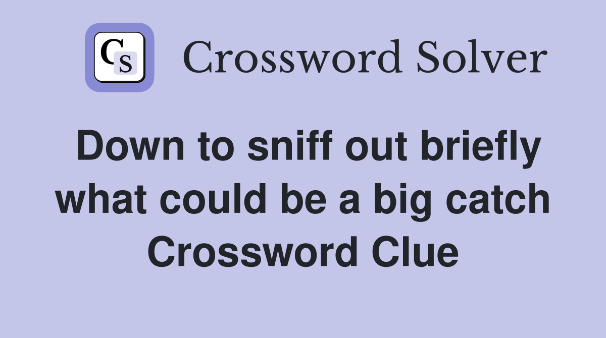 Down to sniff out briefly what could be a big catch Crossword Clue