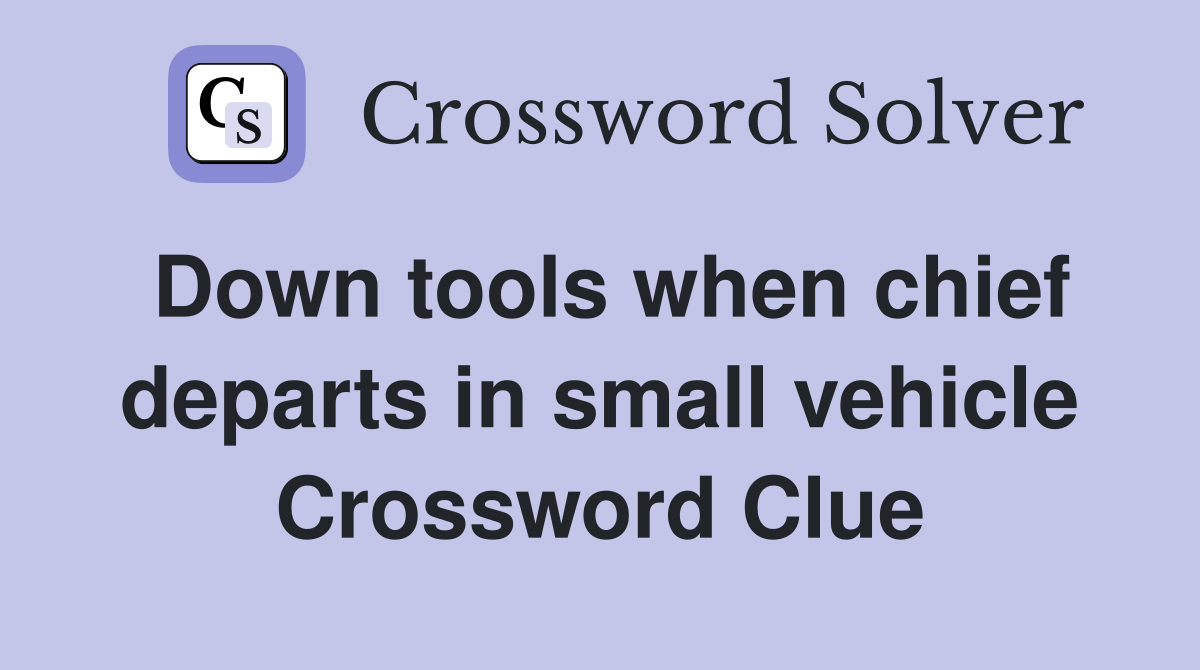 Down tools when chief departs in small vehicle Crossword Clue