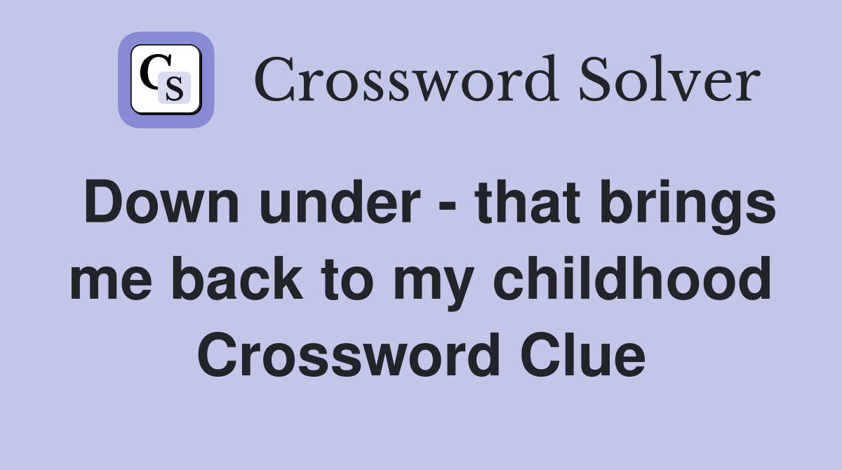 Down under - that brings me back to my childhood Crossword Clue