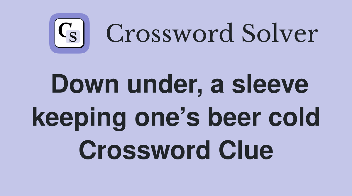 Down under, a sleeve keeping one’s beer cold Crossword Clue