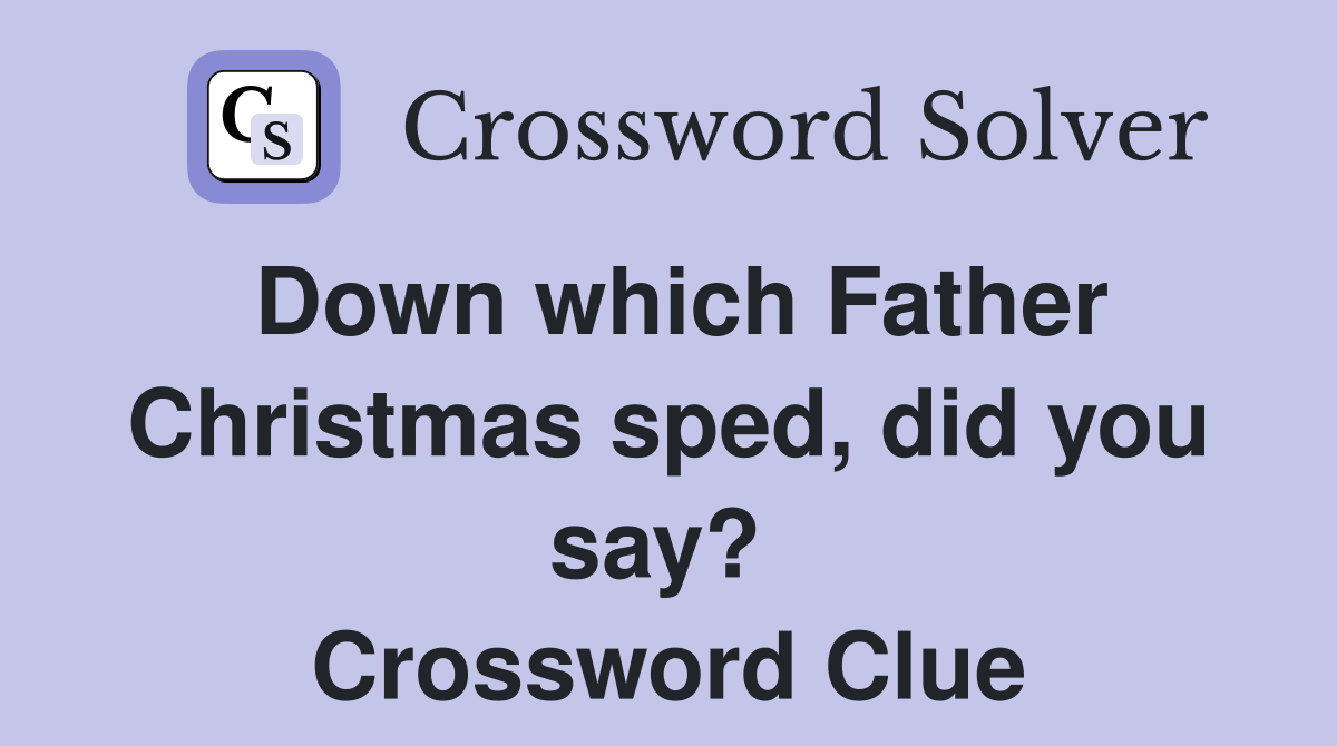 Down which Father Christmas sped, did you say?  Crossword Clue