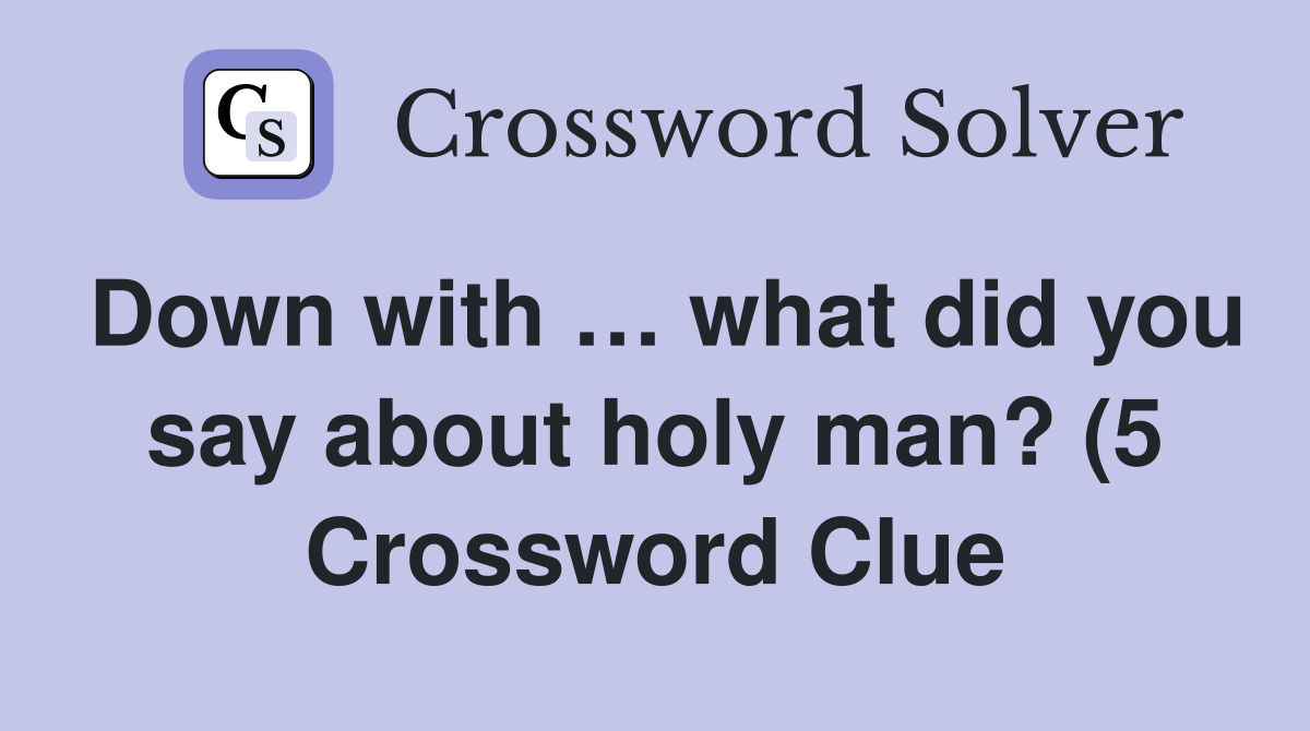 Down with … what did you say about holy man? (5 Crossword Clue