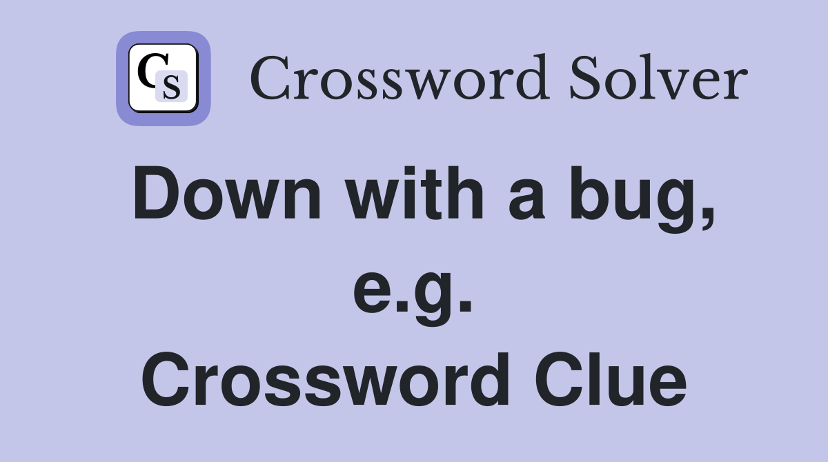 Down with a bug, e.g. Crossword Clue