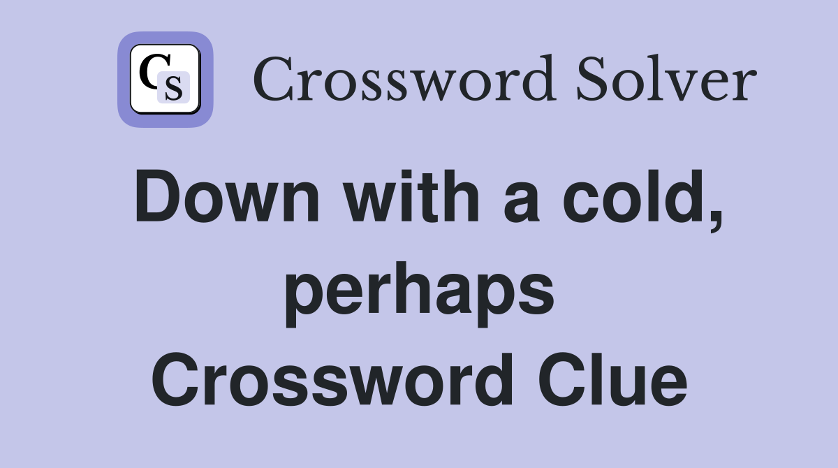 Down with a cold, perhaps Crossword Clue