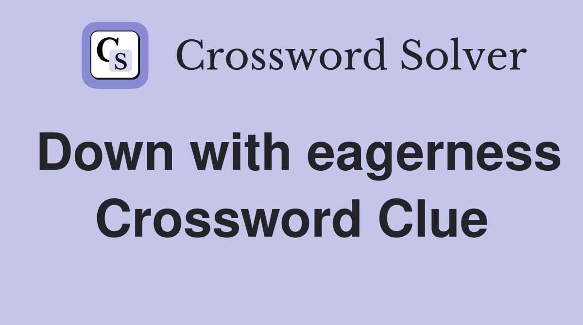 Down with eagerness Crossword Clue