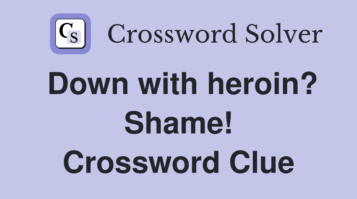 Down with heroin? Shame! Crossword Clue