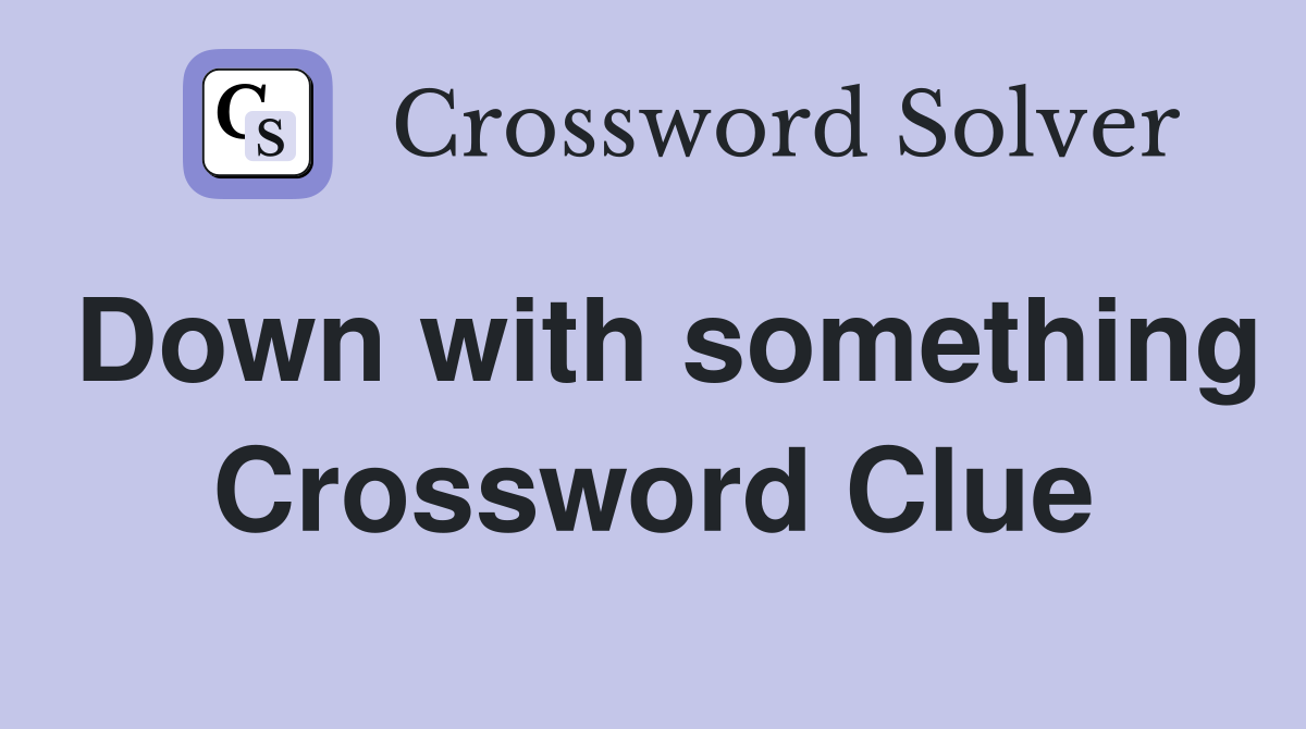 Down with something Crossword Clue