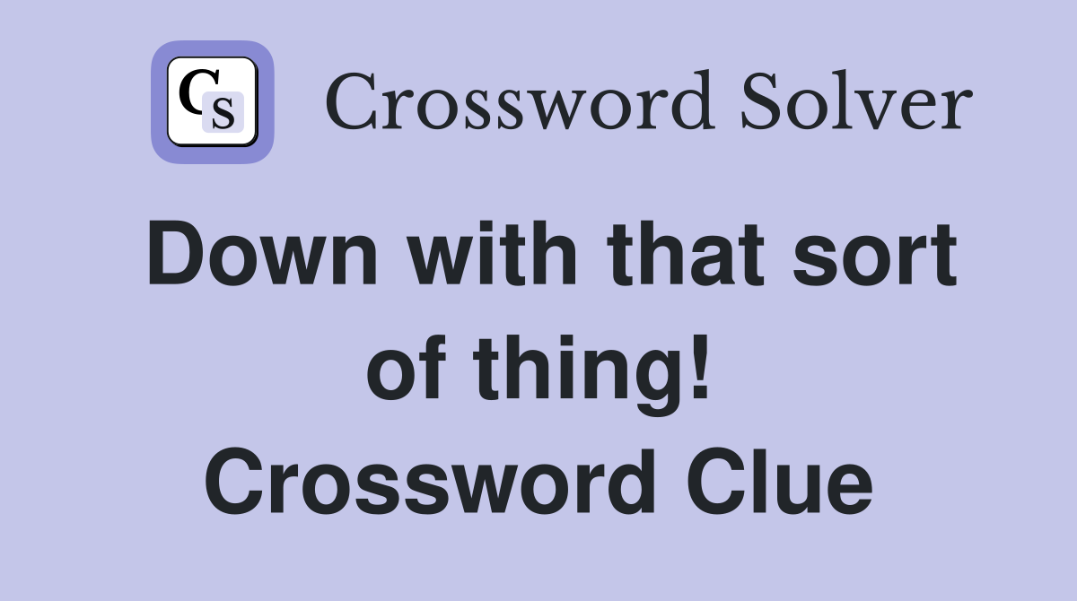 Down with that sort of thing! Crossword Clue