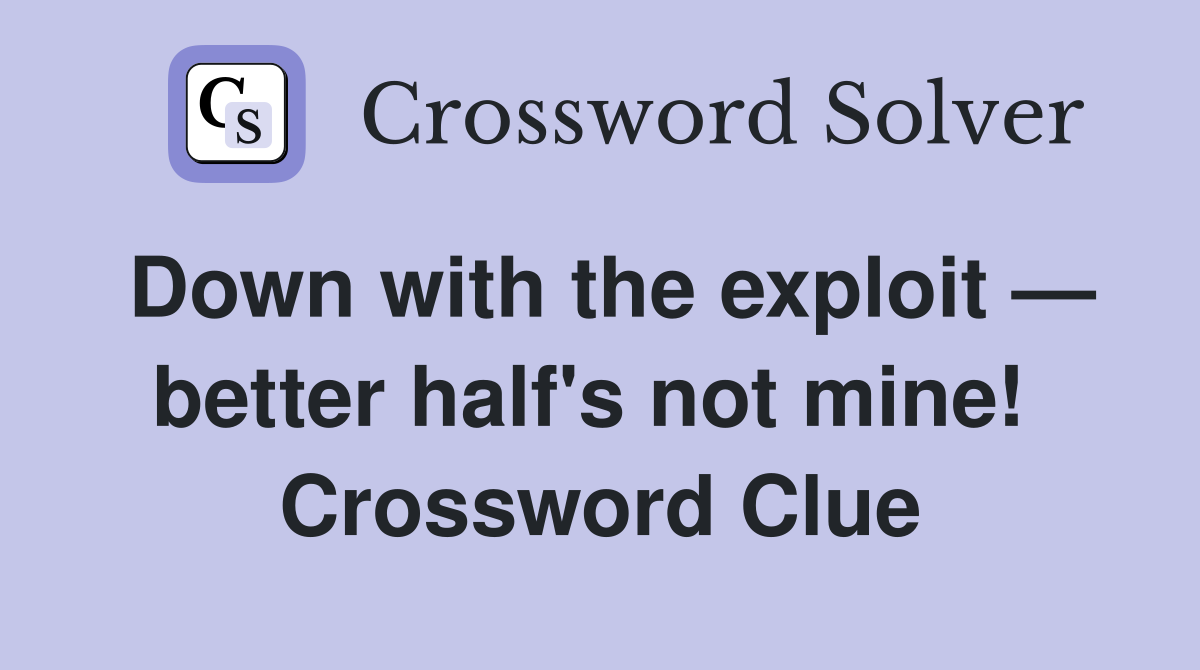 Down with the exploit — better half's not mine!  Crossword Clue