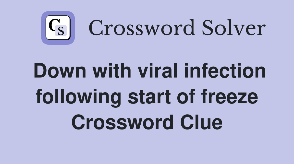 Down with viral infection following start of freeze Crossword Clue
