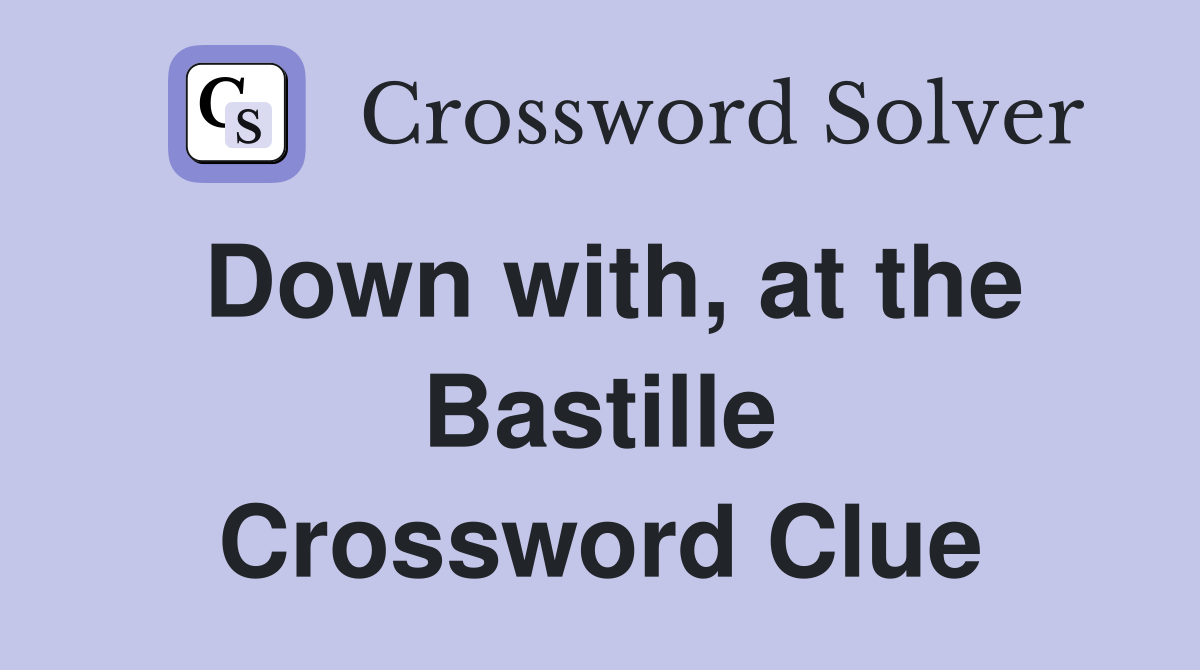 Down with, at the Bastille Crossword Clue