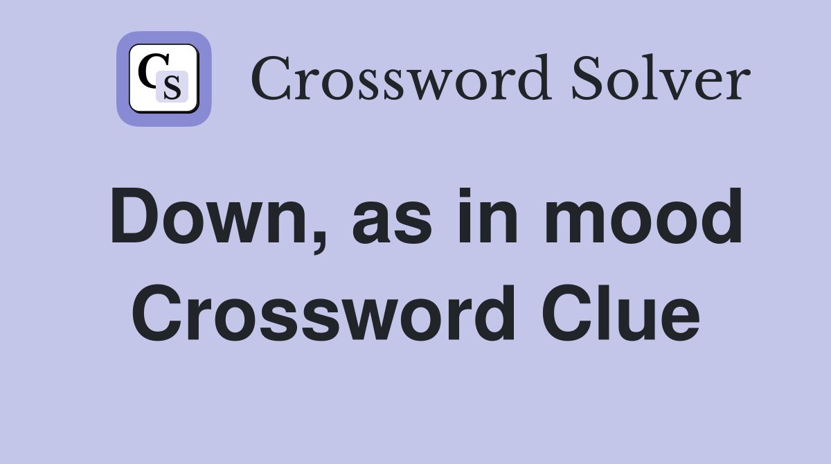 Down, as in mood Crossword Clue