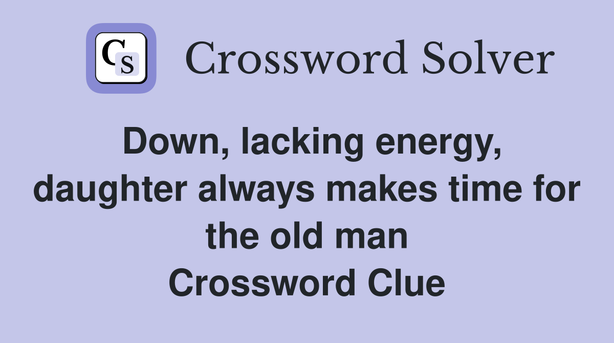 Down, lacking energy, daughter always makes time for the old man Crossword Clue