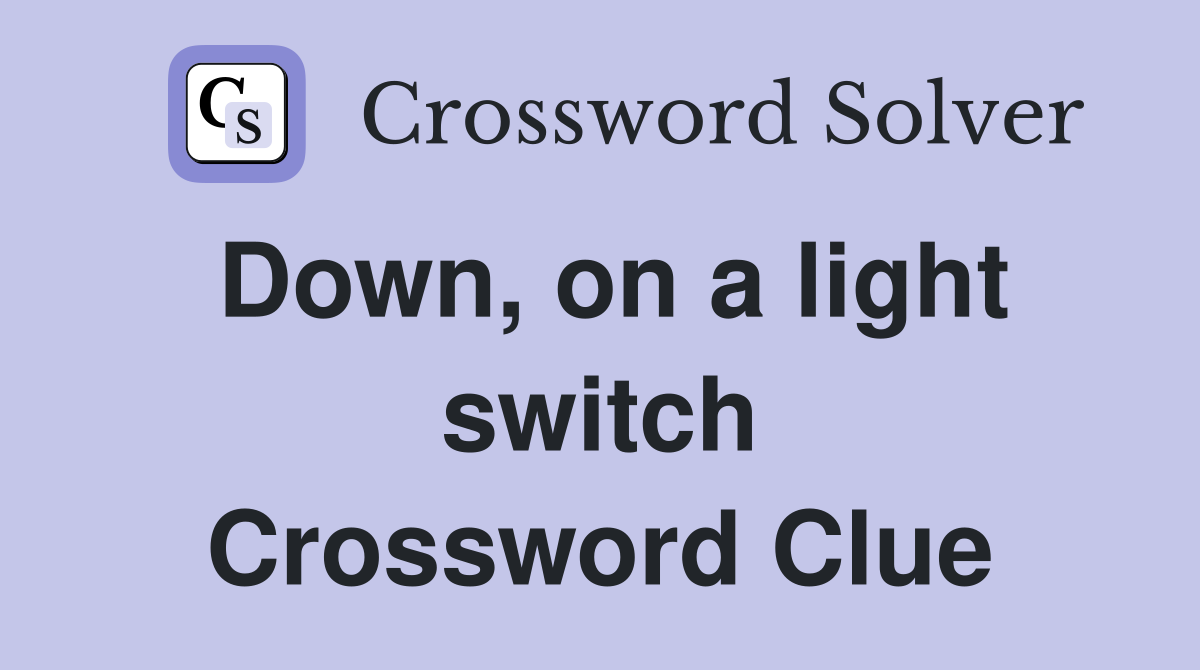 Down, on a light switch Crossword Clue