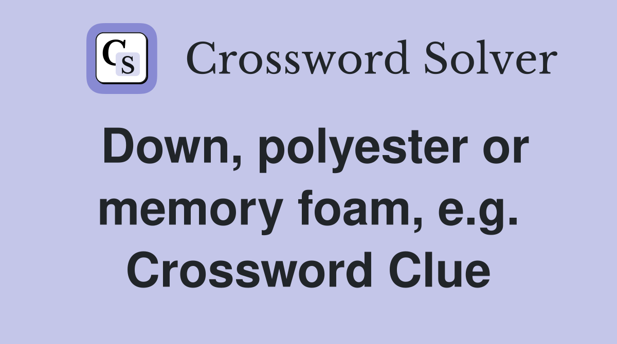 Down, polyester or memory foam, e.g. Crossword Clue