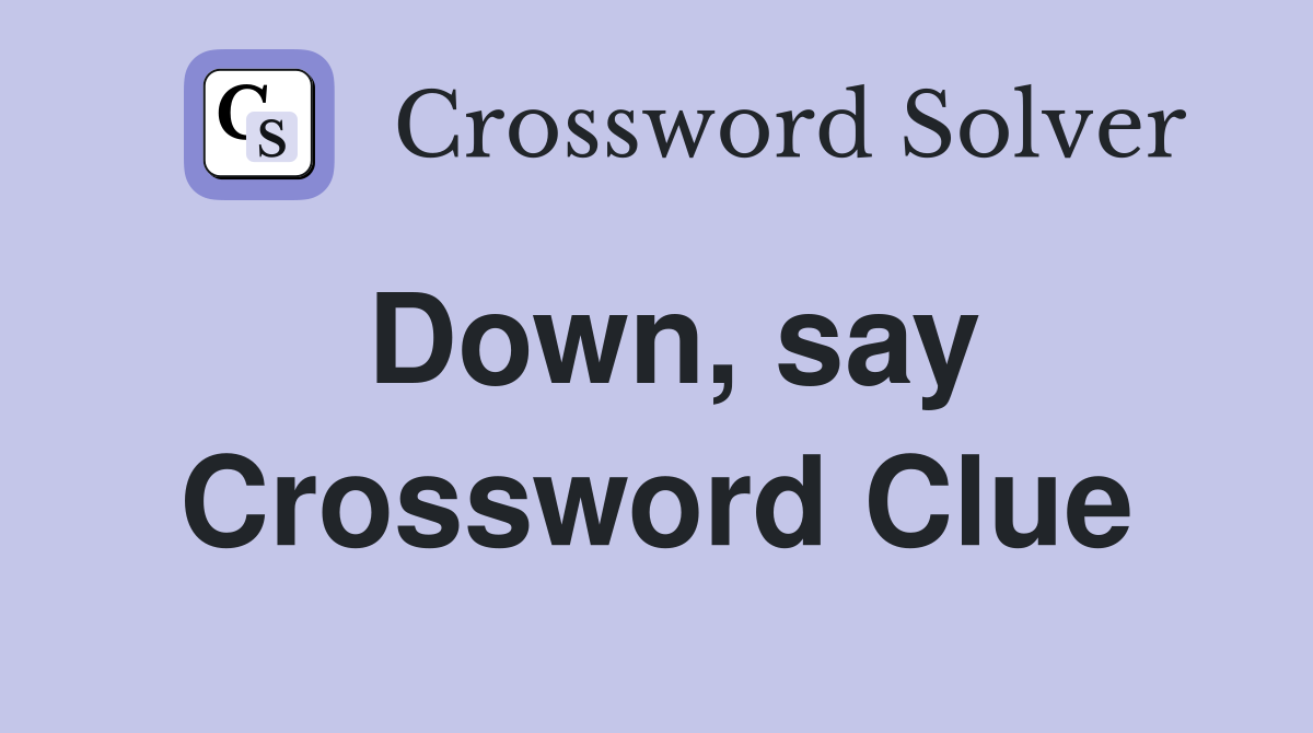 Down, say Crossword Clue
