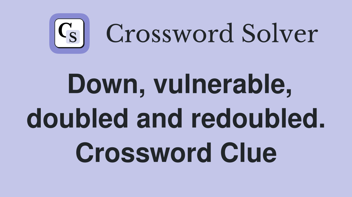 Down, vulnerable, doubled and redoubled. Crossword Clue