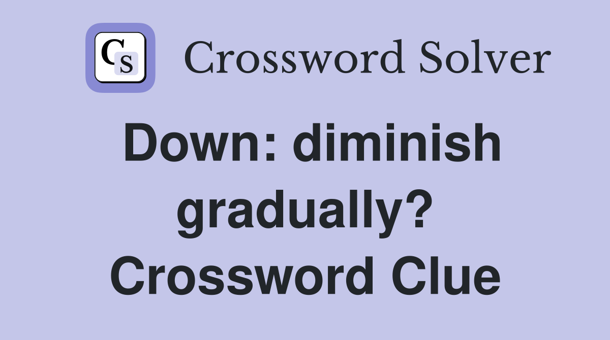Down: diminish gradually? Crossword Clue
