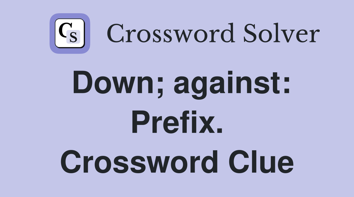 Down; against: Prefix. Crossword Clue