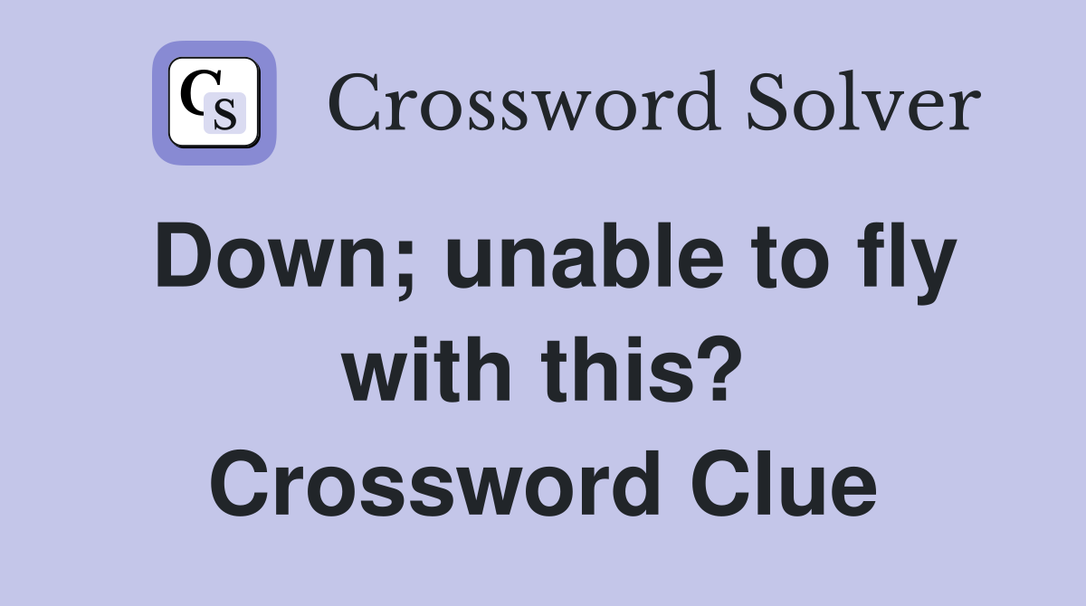Down; unable to fly with this? Crossword Clue