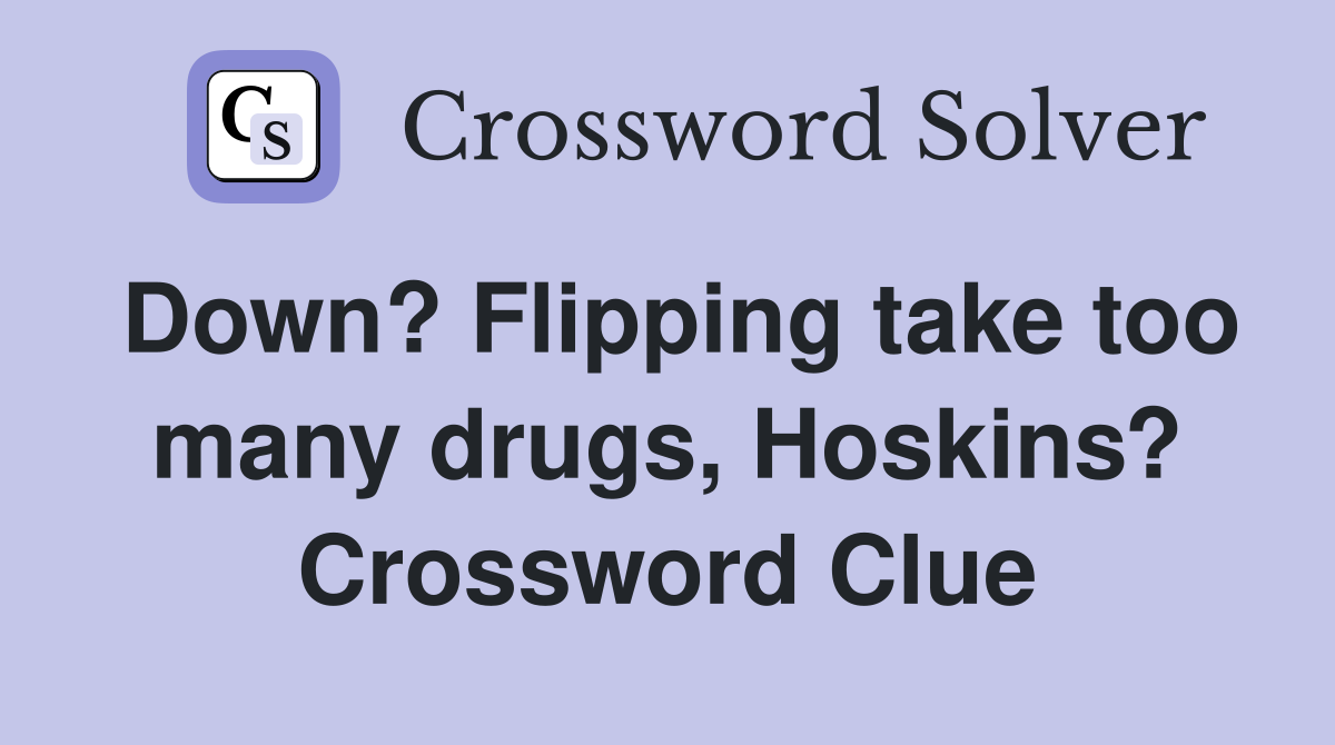 Down? Flipping take too many drugs, Hoskins? Crossword Clue