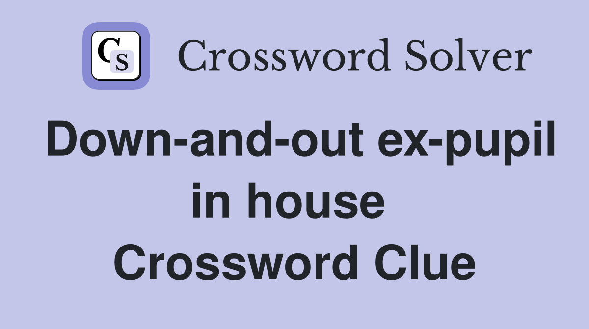 Down-and-out ex-pupil in house  Crossword Clue