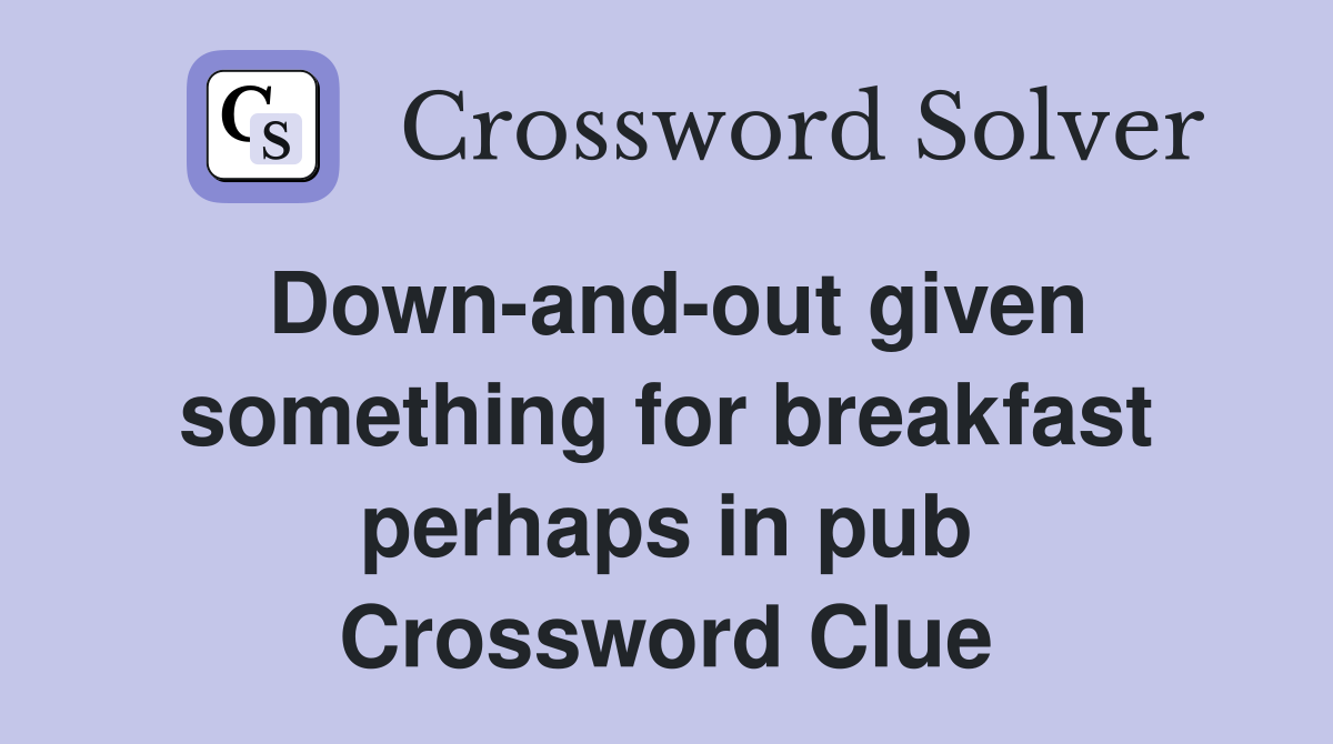 Down-and-out given something for breakfast perhaps in pub Crossword Clue