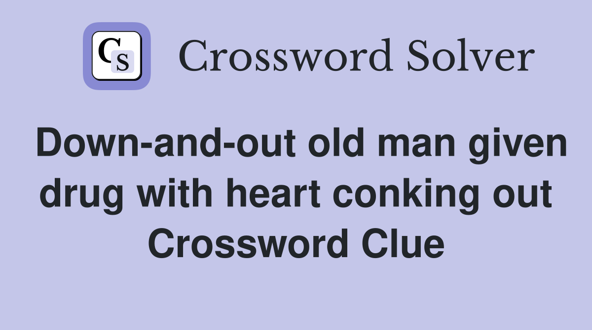 Down-and-out old man given drug with heart conking out Crossword Clue