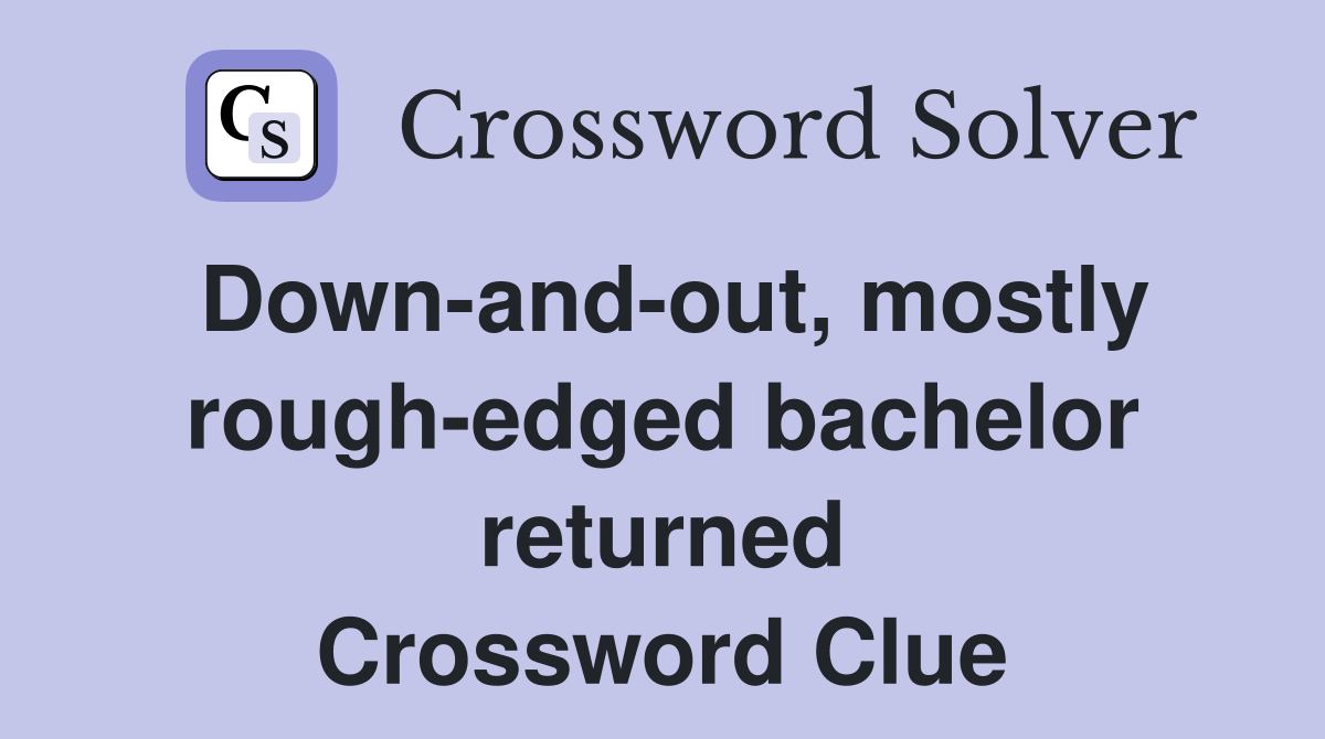 Down-and-out, mostly rough-edged bachelor returned Crossword Clue