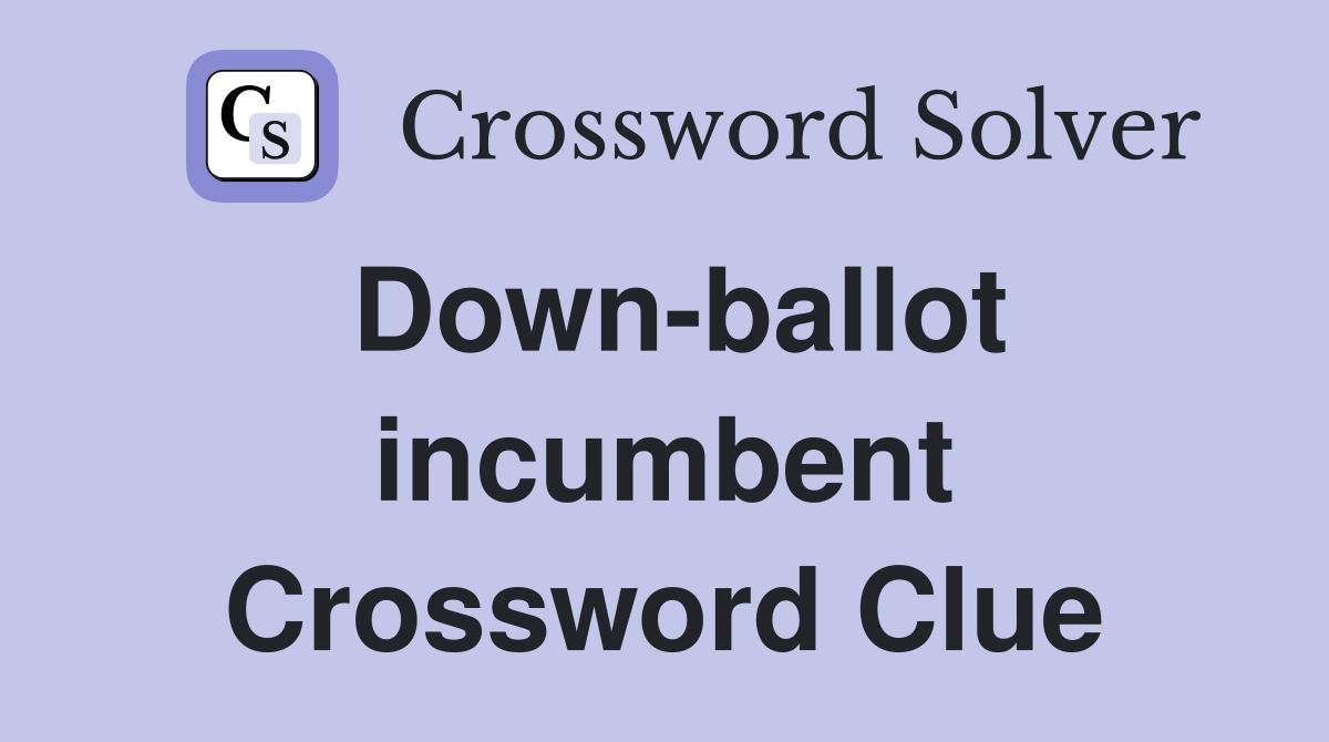 Down-ballot incumbent Crossword Clue