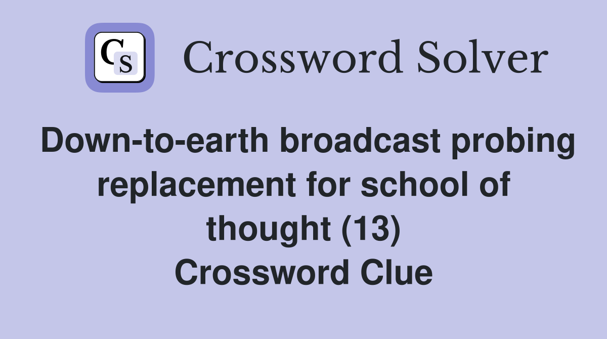 Down-to-earth broadcast probing replacement for school of thought (13) Crossword Clue