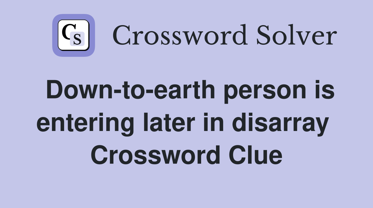 Down-to-earth person is entering later in disarray  Crossword Clue
