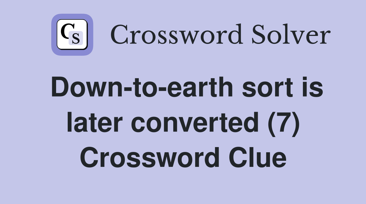 Down-to-earth sort is later converted (7) Crossword Clue